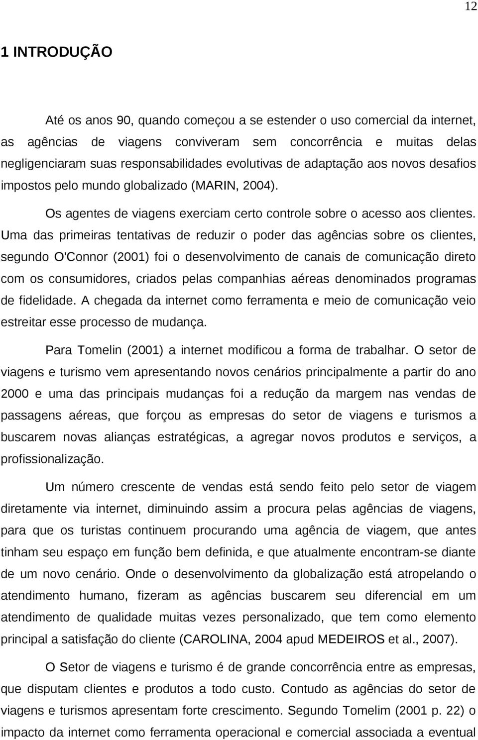 Uma das primeiras tentativas de reduzir o poder das agências sobre os clientes, segundo O'Connor (2001) foi o desenvolvimento de canais de comunicação direto com os consumidores, criados pelas