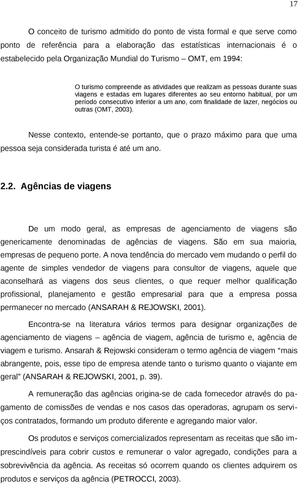 com finalidade de lazer, negócios ou outras (OMT, 2003). Nesse contexto, entende-se portanto, que o prazo máximo para que uma pessoa seja considerada turista é até um ano. 2.2. Agências de viagens De um modo geral, as empresas de agenciamento de viagens são genericamente denominadas de agências de viagens.