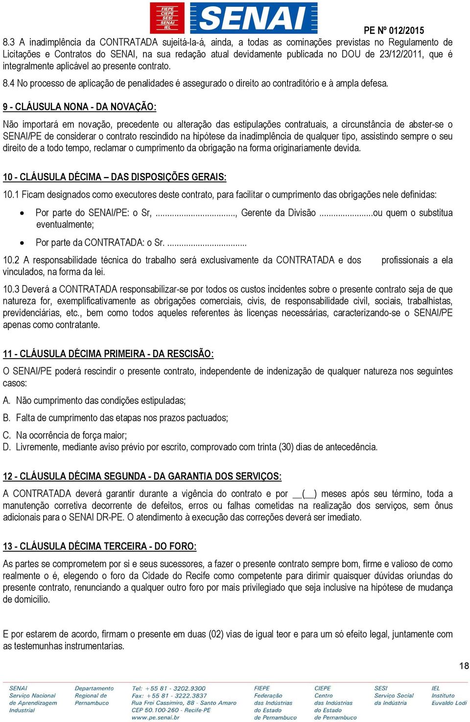 9 - CLÁUSULA NONA - DA NOVAÇÃO: Não importará em novação, precedente ou alteração das estipulações contratuais, a circunstância de abster-se o SENAI/PE de considerar o contrato rescindido na hipótese