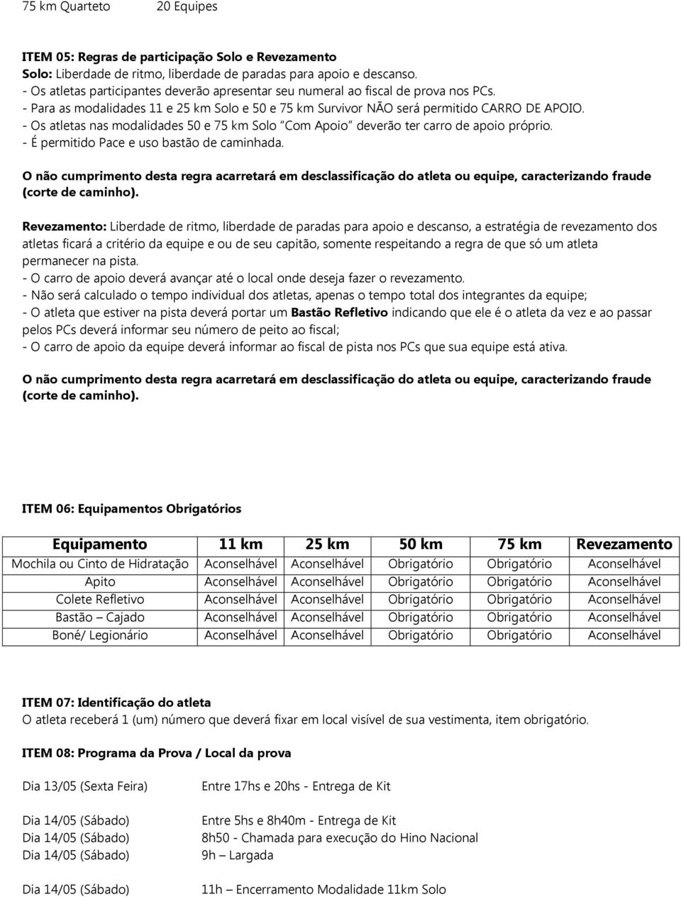 - Os atletas nas modalidades 50 e 75 km Solo Com Apoio deverão ter carro de apoio próprio. - É permitido Pace e uso bastão de caminhada.