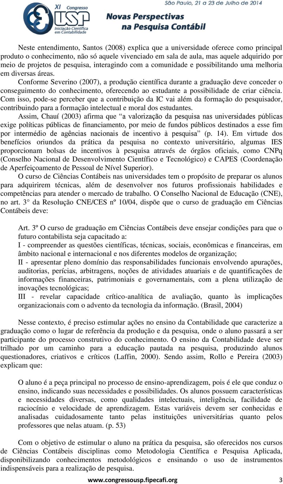 Conforme Severino (2007), a produção científica durante a graduação deve conceder o conseguimento do conhecimento, oferecendo ao estudante a possibilidade de criar ciência.