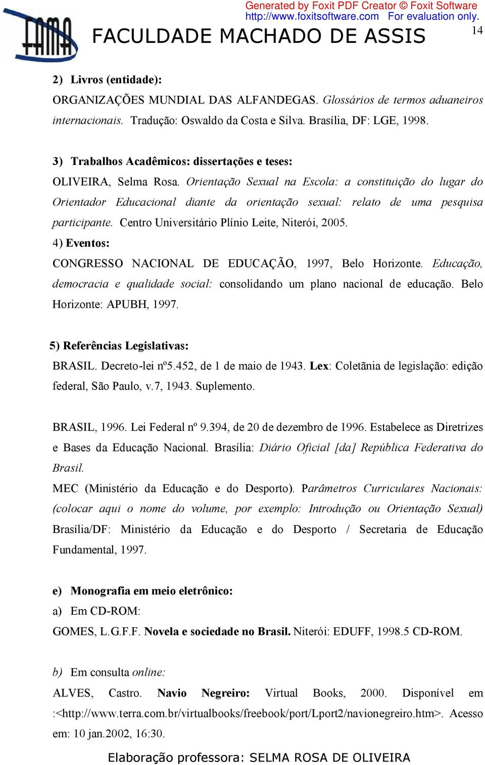 Orientação Sexual na Escola: a constituição do lugar do Orientador Educacional diante da orientação sexual: relato de uma pesquisa participante. Centro Universitário Plínio Leite, Niterói, 2005.