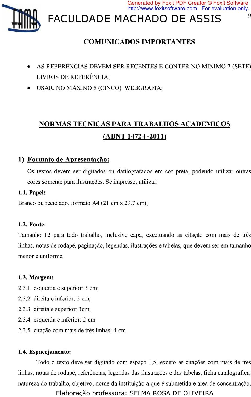 2. Fonte: Tamanho 12 para todo trabalho, inclusive capa, excetuando as citação com mais de três linhas, notas de rodapé, paginação, legendas, ilustrações e tabelas, que devem ser em tamanho menor e