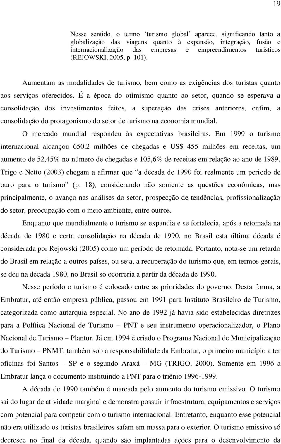 É a época do otimismo quanto ao setor, quando se esperava a consolidação dos investimentos feitos, a superação das crises anteriores, enfim, a consolidação do protagonismo do setor de turismo na