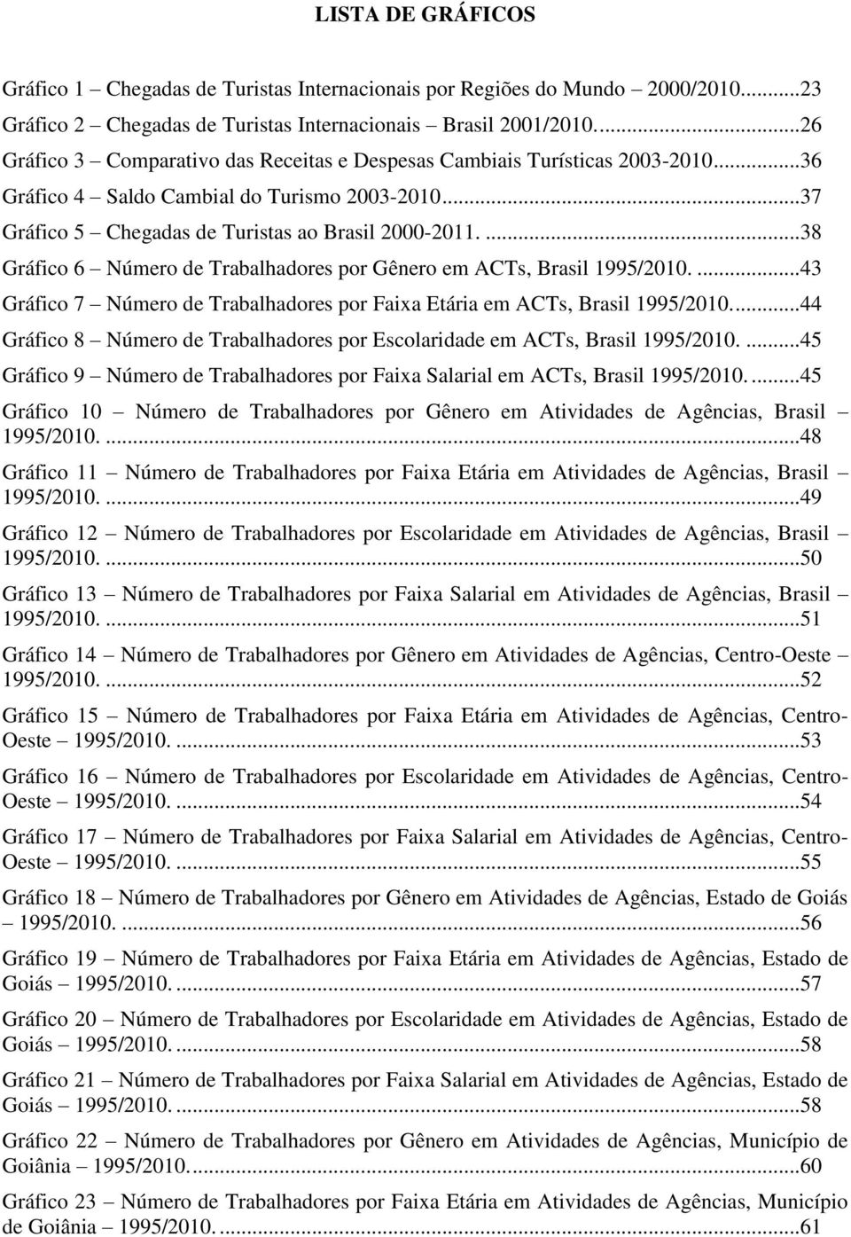 ...38 Gráfico 6 Número de Trabalhadores por Gênero em ACTs, Brasil 1995/2010....43 Gráfico 7 Número de Trabalhadores por Faixa Etária em ACTs, Brasil 1995/2010.