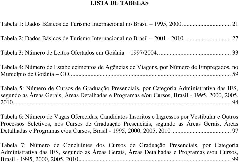 ... 59 Tabela 5: Número de Cursos de Graduação Presenciais, por Categoria Administrativa das IES, segundo as Áreas Gerais, Áreas Detalhadas e Programas e/ou Cursos, Brasil - 1995, 2000, 2005, 2010.