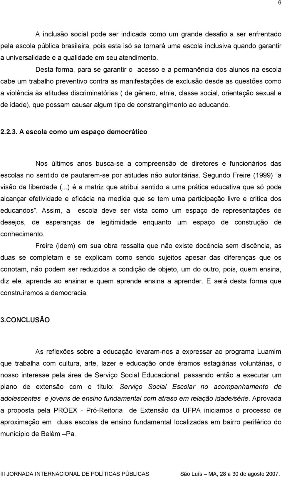 Desta forma, para se garantir o acesso e a permanência dos alunos na escola cabe um trabalho preventivo contra as manifestações de exclusão desde as questões como a violência às atitudes