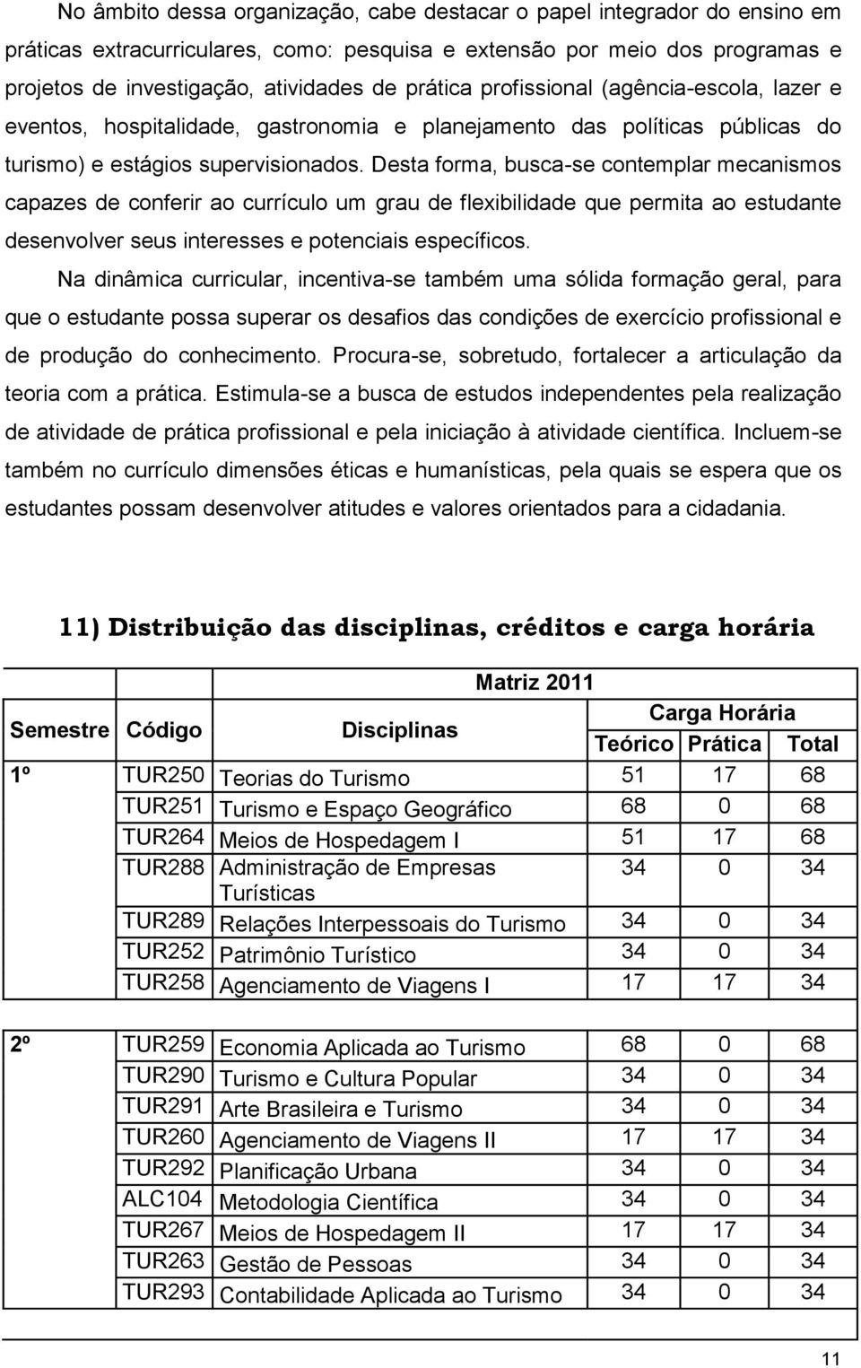 Desta forma, busca-se contemplar mecanismos capazes de conferir ao currículo um grau de flexibilidade que permita ao estudante desenvolver seus interesses e potenciais específicos.