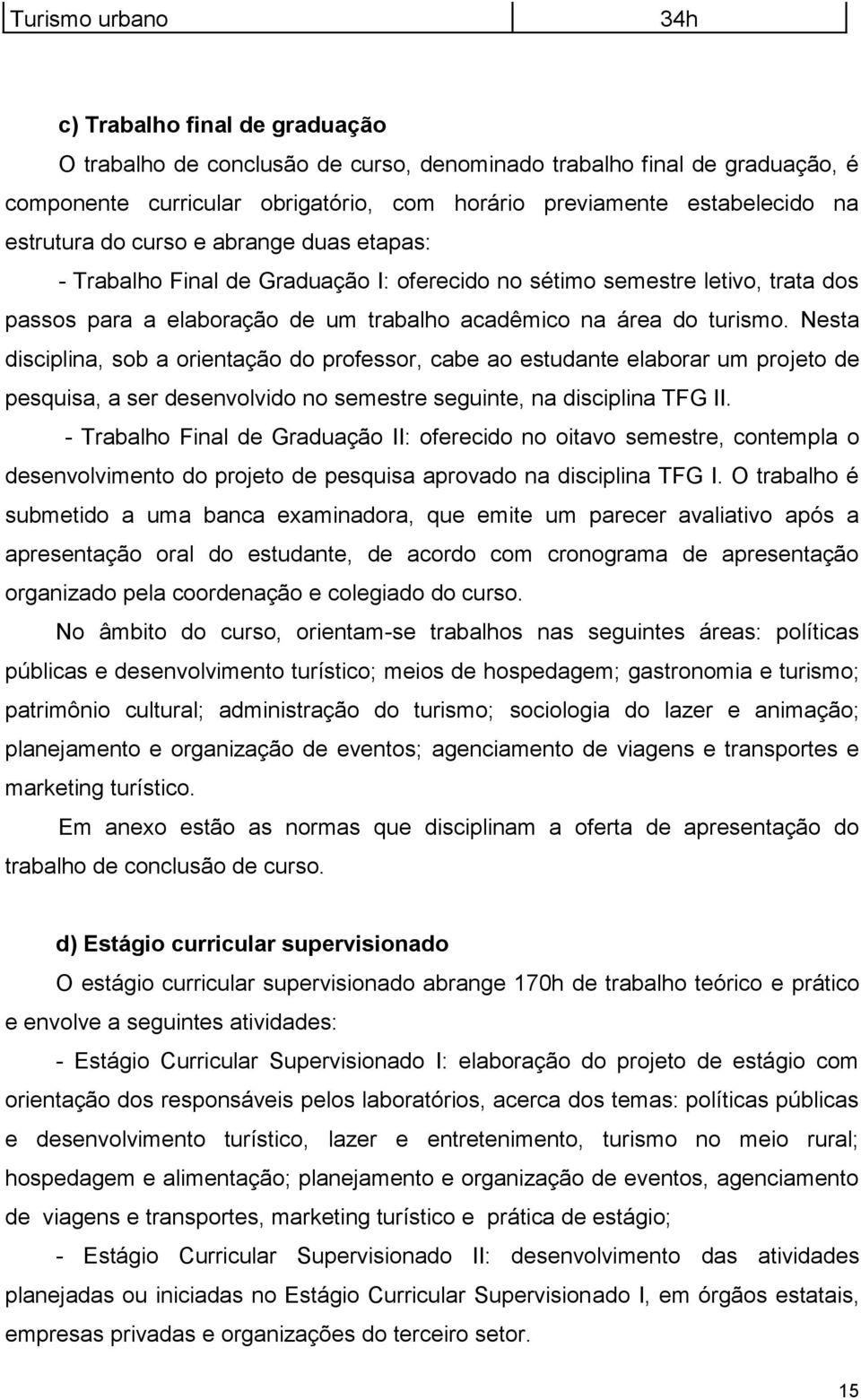 Nesta disciplina, sob a orientação do professor, cabe ao estudante elaborar um projeto de pesquisa, a ser desenvolvido no semestre seguinte, na disciplina TFG II.