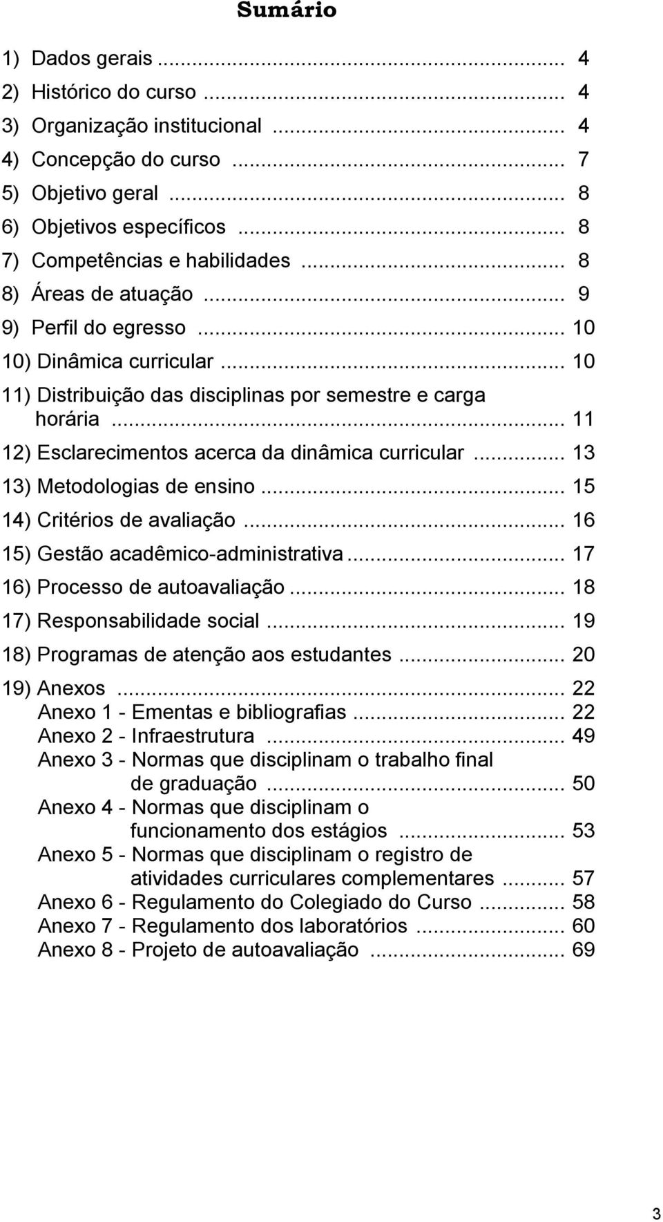 .. 11 12) Esclarecimentos acerca da dinâmica curricular... 13 13) Metodologias de ensino... 15 14) Critérios de avaliação... 16 15) Gestão acadêmico-administrativa... 17 16) Processo de autoavaliação.