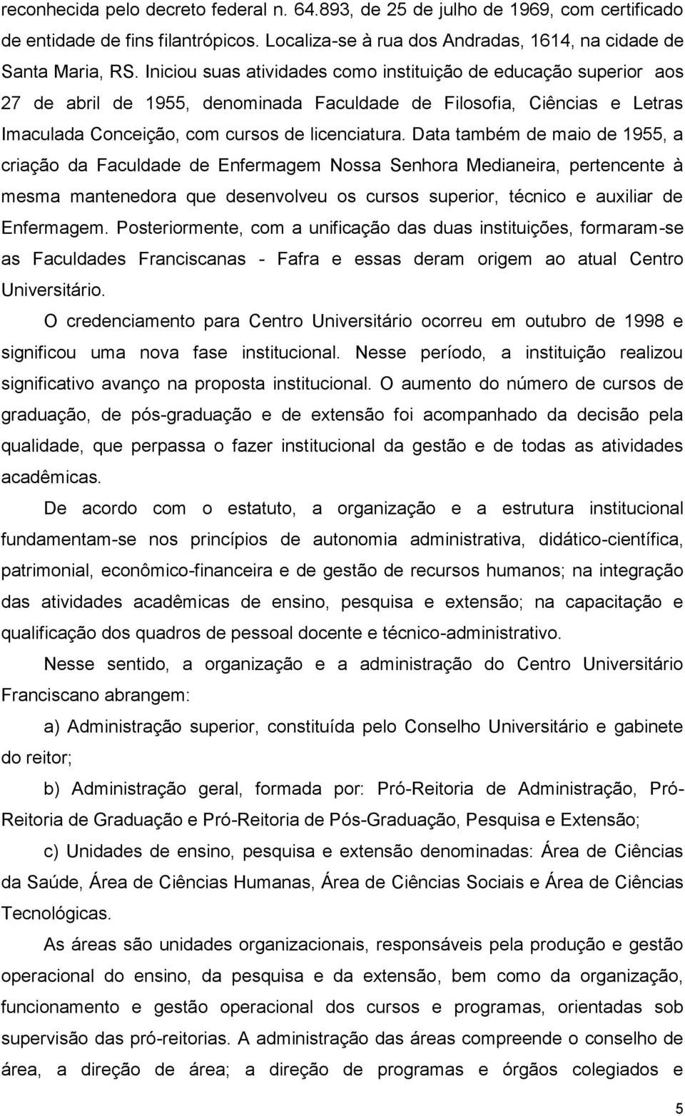 Data também de maio de 1955, a criação da Faculdade de Enfermagem Nossa Senhora Medianeira, pertencente à mesma mantenedora que desenvolveu os cursos superior, técnico e auxiliar de Enfermagem.