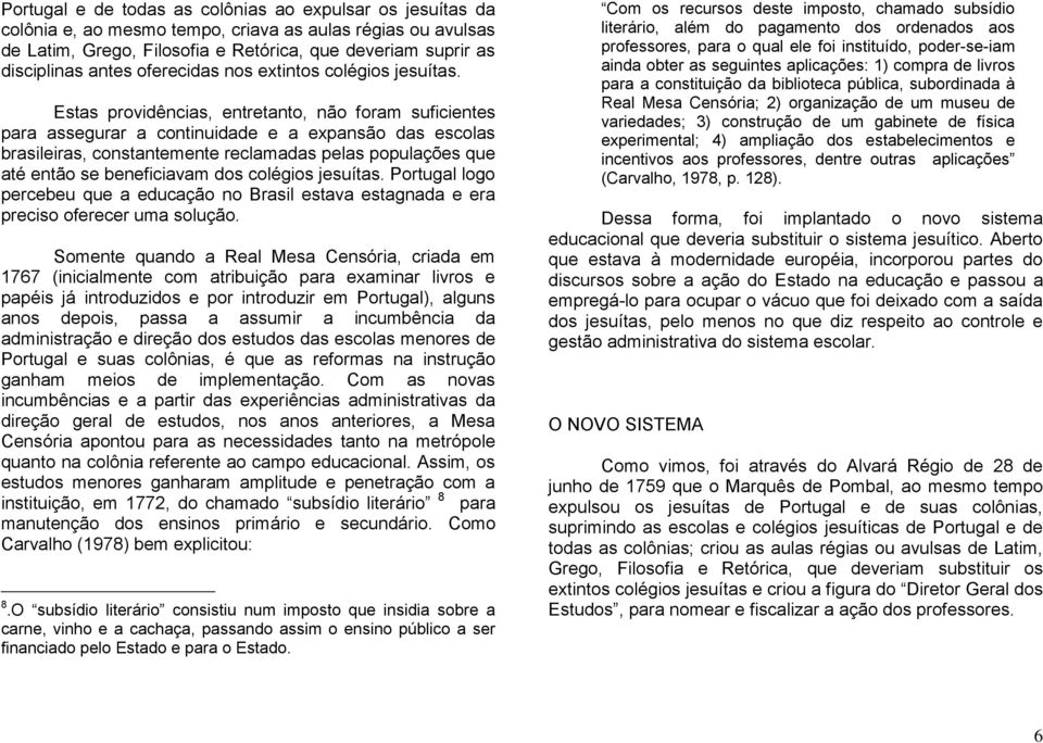 Estas providências, entretanto, não foram suficientes para assegurar a continuidade e a expansão das escolas brasileiras, constantemente reclamadas pelas populações que até então se beneficiavam dos