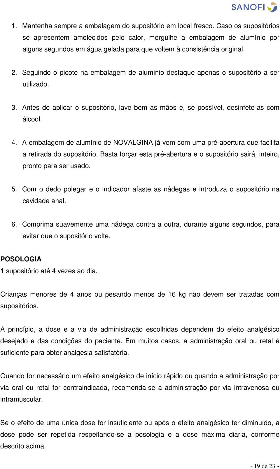 Seguindo o picote na embalagem de alumínio destaque apenas o supositório a ser utilizado. 3. Antes de aplicar o supositório, lave bem as mãos e, se possível, desinfete-as com álcool. 4.