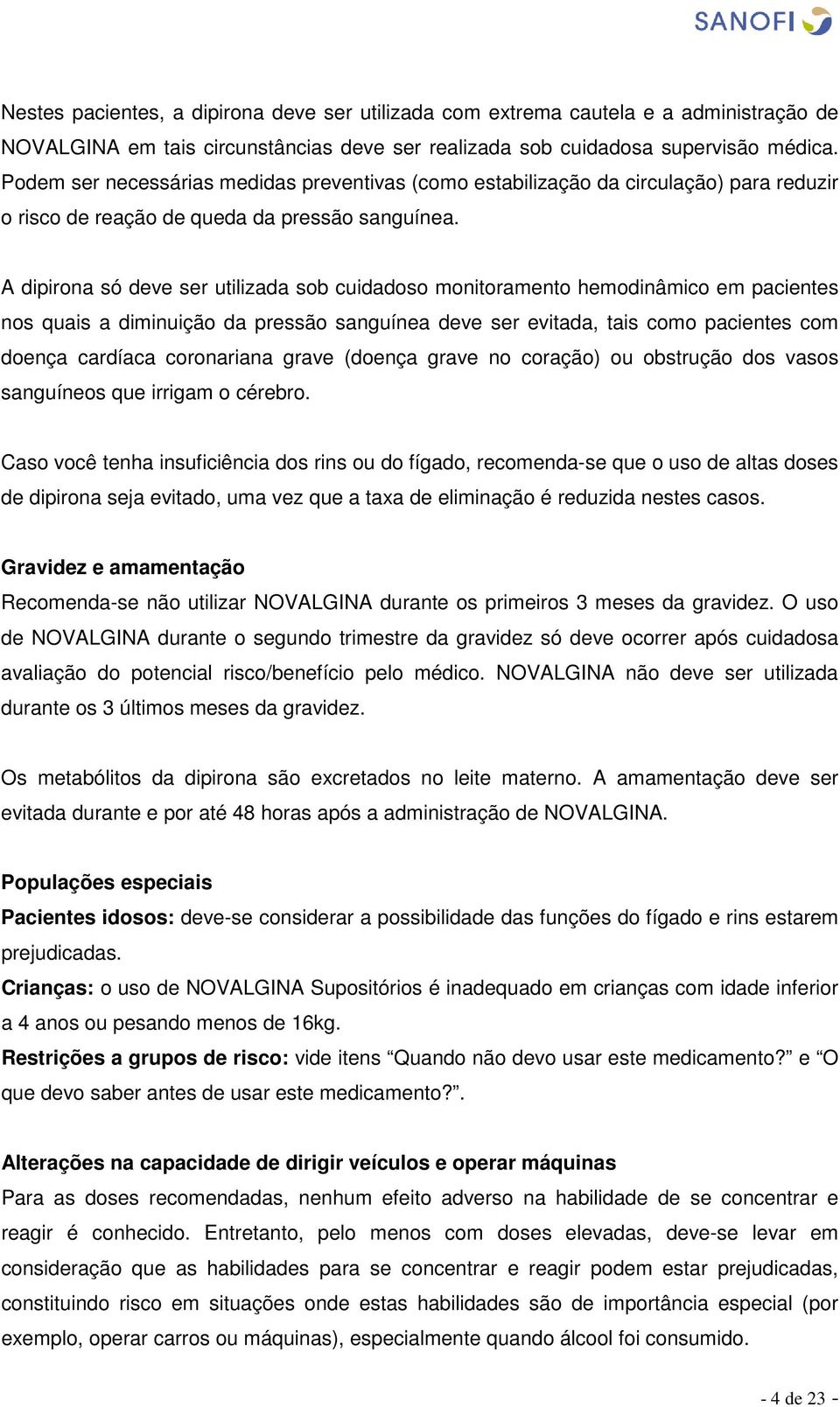 A dipirona só deve ser utilizada sob cuidadoso monitoramento hemodinâmico em pacientes nos quais a diminuição da pressão sanguínea deve ser evitada, tais como pacientes com doença cardíaca