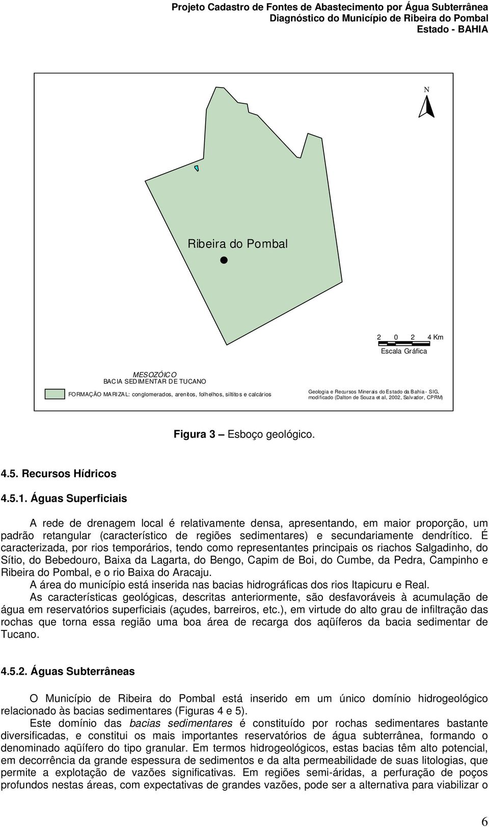 Águas Superficiais A rede de drenagem local é relativamente densa, apresentando, em maior proporção, um padrão retangular (característico de regiões sedimentares) e secundariamente dendrítico.