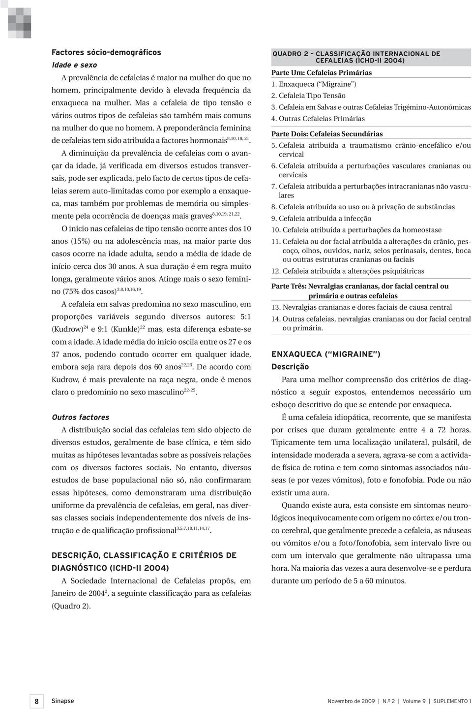 A preponderância feminina de cefaleias tem sido atribuída a factores hormonais 8,10, 19, 21.