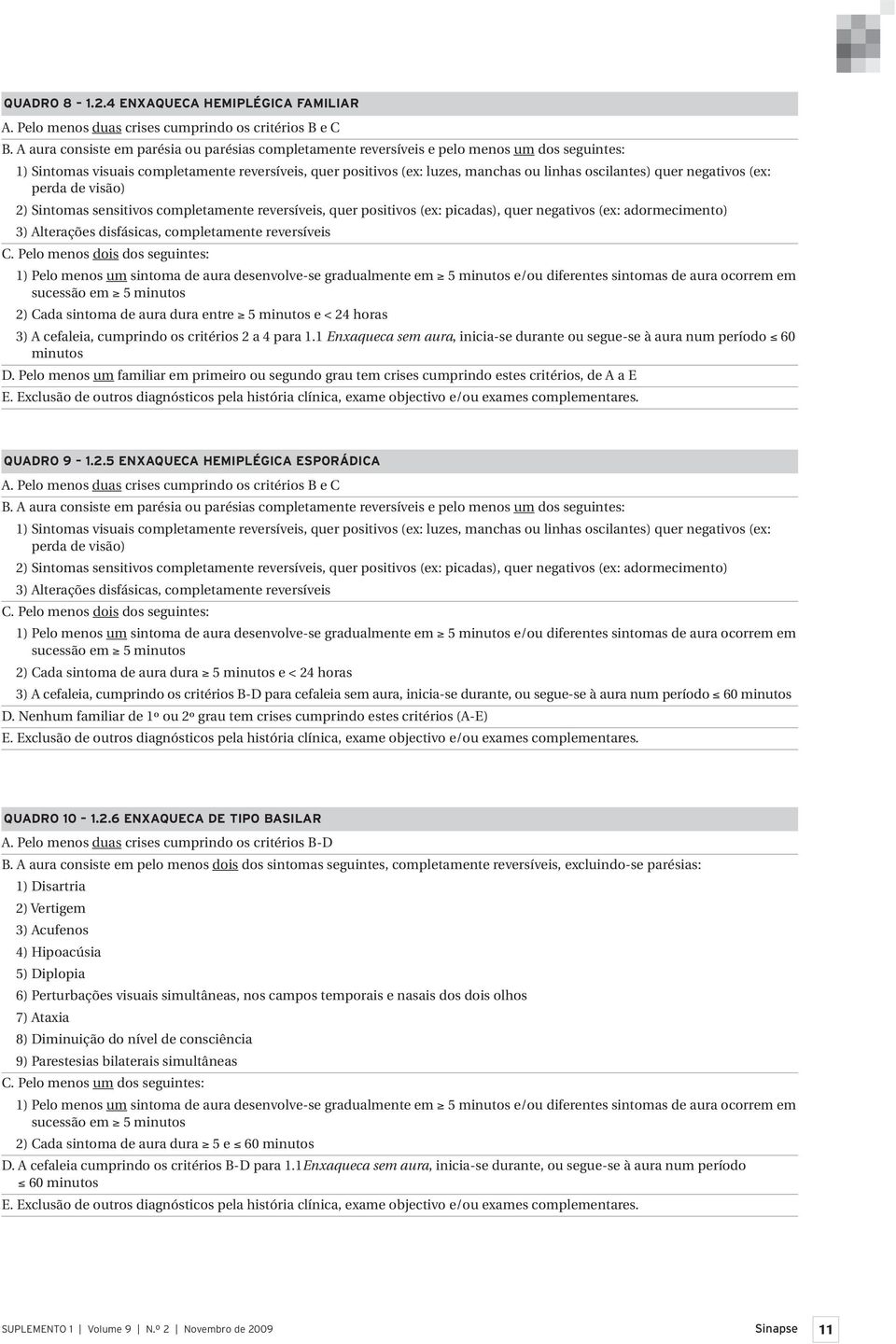 quer negativos (ex: perda de visão) 2) Sintomas sensitivos completamente reversíveis, quer positivos (ex: picadas), quer negativos (ex: adormecimento) 3) Alterações disfásicas, completamente