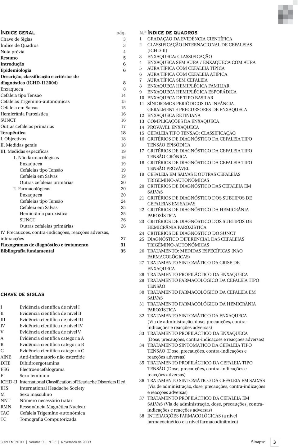 Cefaleias Trigemino-autonómicas 15 Cefaleia em Salvas 15 Hemicrânia Paroxistica 16 SUNCT 16 Outras cefaleias primárias 17 Terapêutica 18 I. Objectivos 18 II. Medidas gerais 18 III.