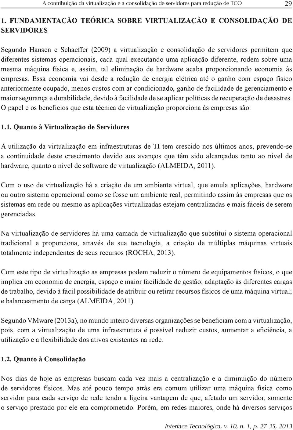 Essa economia vai desde a redução de energia elétrica até o ganho com espaço físico anteriormente ocupado, menos custos com ar condicionado, ganho de facilidade de gerenciamento e maior segurança e