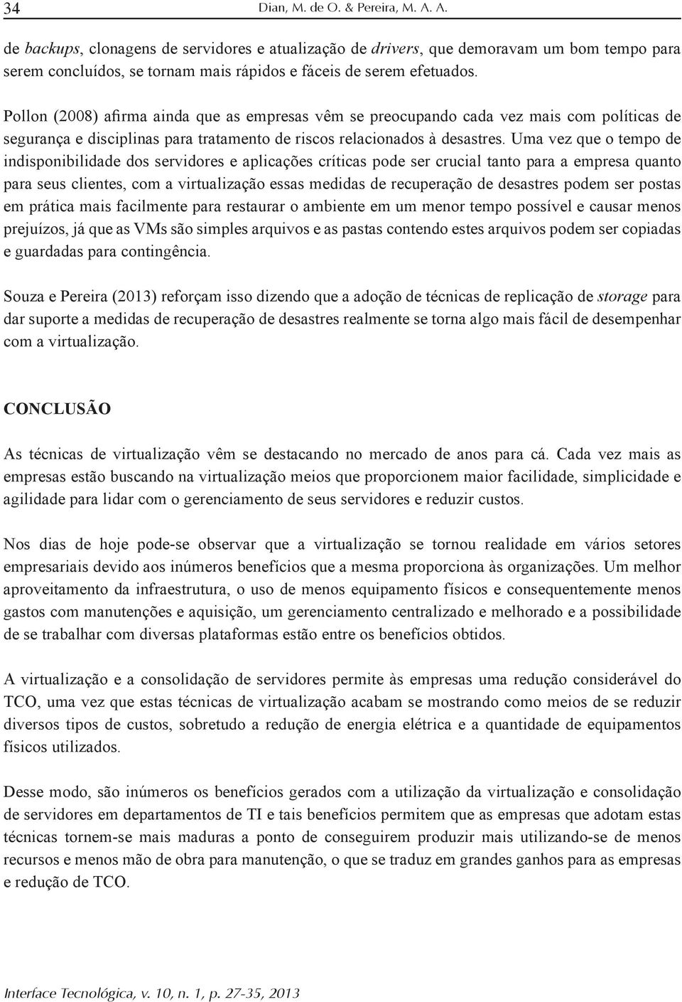 Uma vez que o tempo de para seus clientes, com a virtualização essas medidas de recuperação de desastres podem ser postas em prática mais facilmente para restaurar o ambiente em um menor tempo