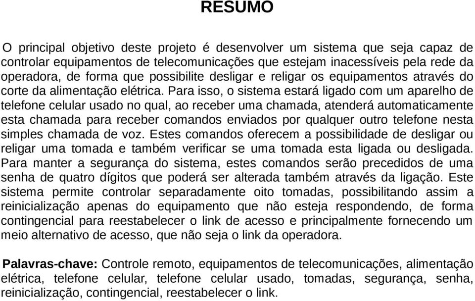 Para isso, o sistema estará ligado com um aparelho de telefone celular usado no qual, ao receber uma chamada, atenderá automaticamente esta chamada para receber comandos enviados por qualquer outro