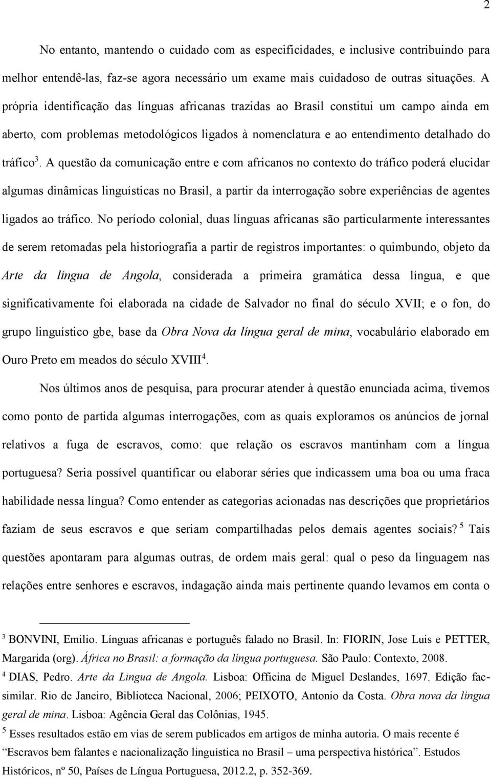 A questão da comunicação entre e com africanos no contexto do tráfico poderá elucidar algumas dinâmicas linguísticas no Brasil, a partir da interrogação sobre experiências de agentes ligados ao