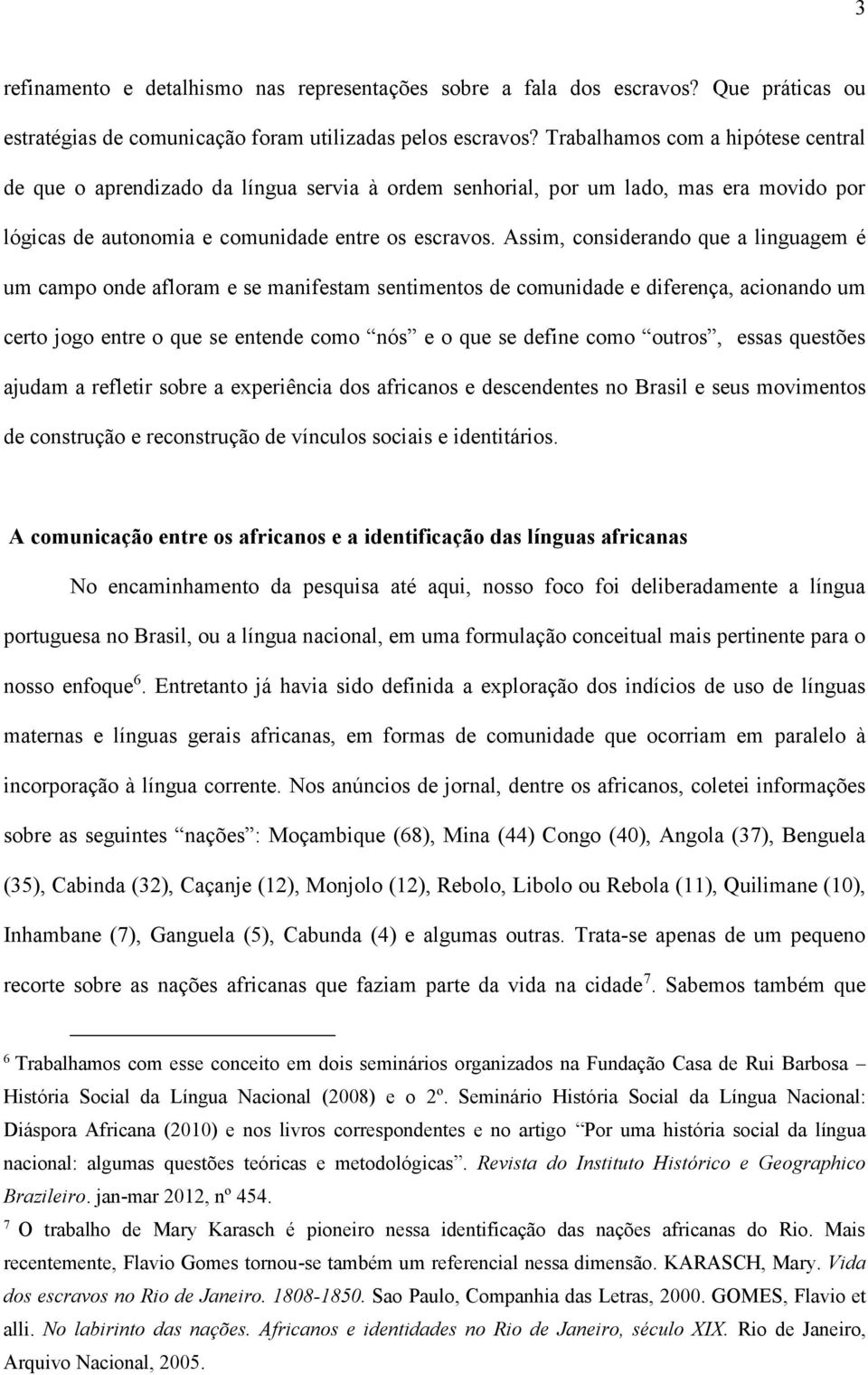 Assim, considerando que a linguagem é um campo onde afloram e se manifestam sentimentos de comunidade e diferença, acionando um certo jogo entre o que se entende como nós e o que se define como