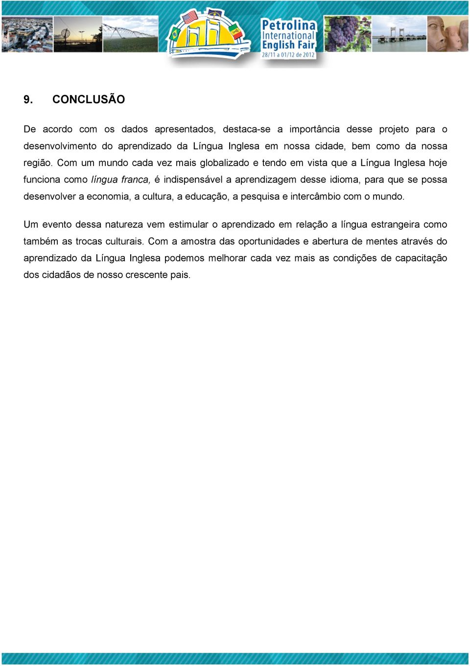 economia, a cultura, a educação, a pesquisa e intercâmbio com o mundo. Um evento dessa natureza vem estimular o aprendizado em relação a língua estrangeira como também as trocas culturais.