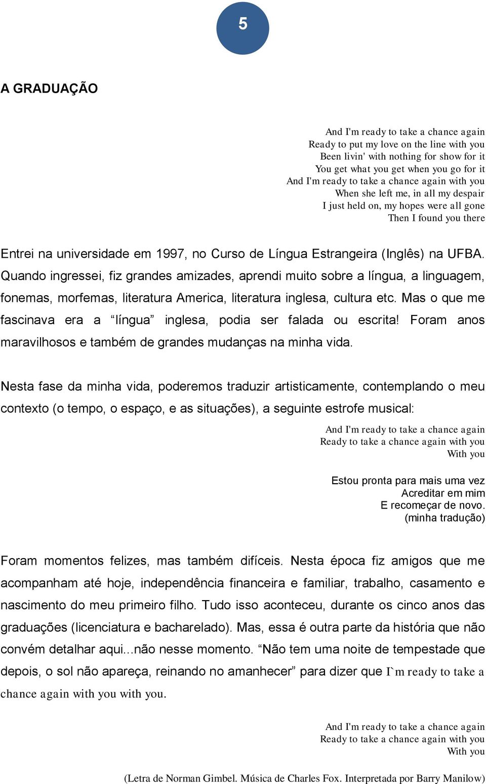 Quando ingressei, fiz grandes amizades, aprendi muito sobre a língua, a linguagem, fonemas, morfemas, literatura America, literatura inglesa, cultura etc.