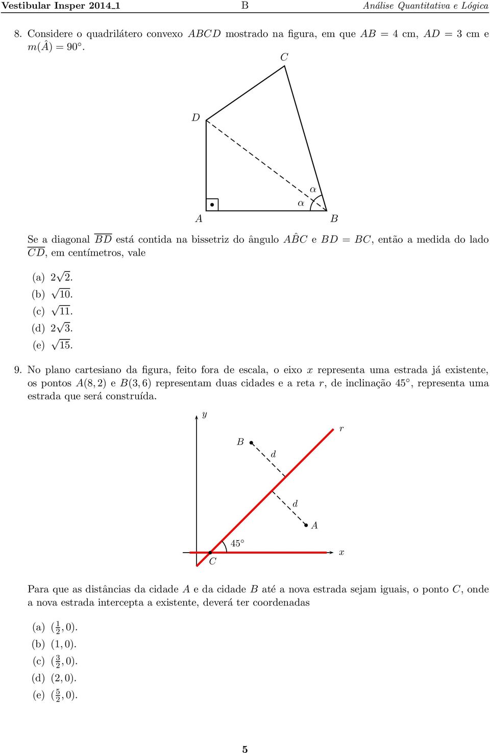 No plno crtesino d figur, feito for de escl, o eio represent um estrd já eistente, os pontos A(8,2) e B(3,6) representm dus ciddes e ret r, de inclinção 45, represent um estrd que