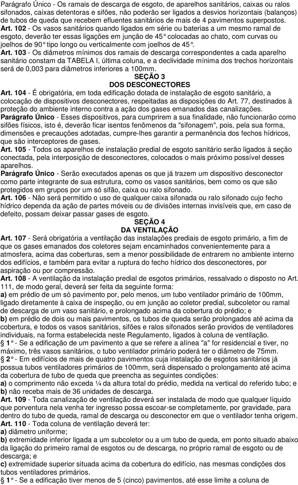 102 - Os vasos sanitários quando ligados em série ou baterias a um mesmo ramal de esgoto, deverão ter essas ligações em junção de 45 colocadas ao chato, com curvas ou joelhos de 90 tipo longo ou