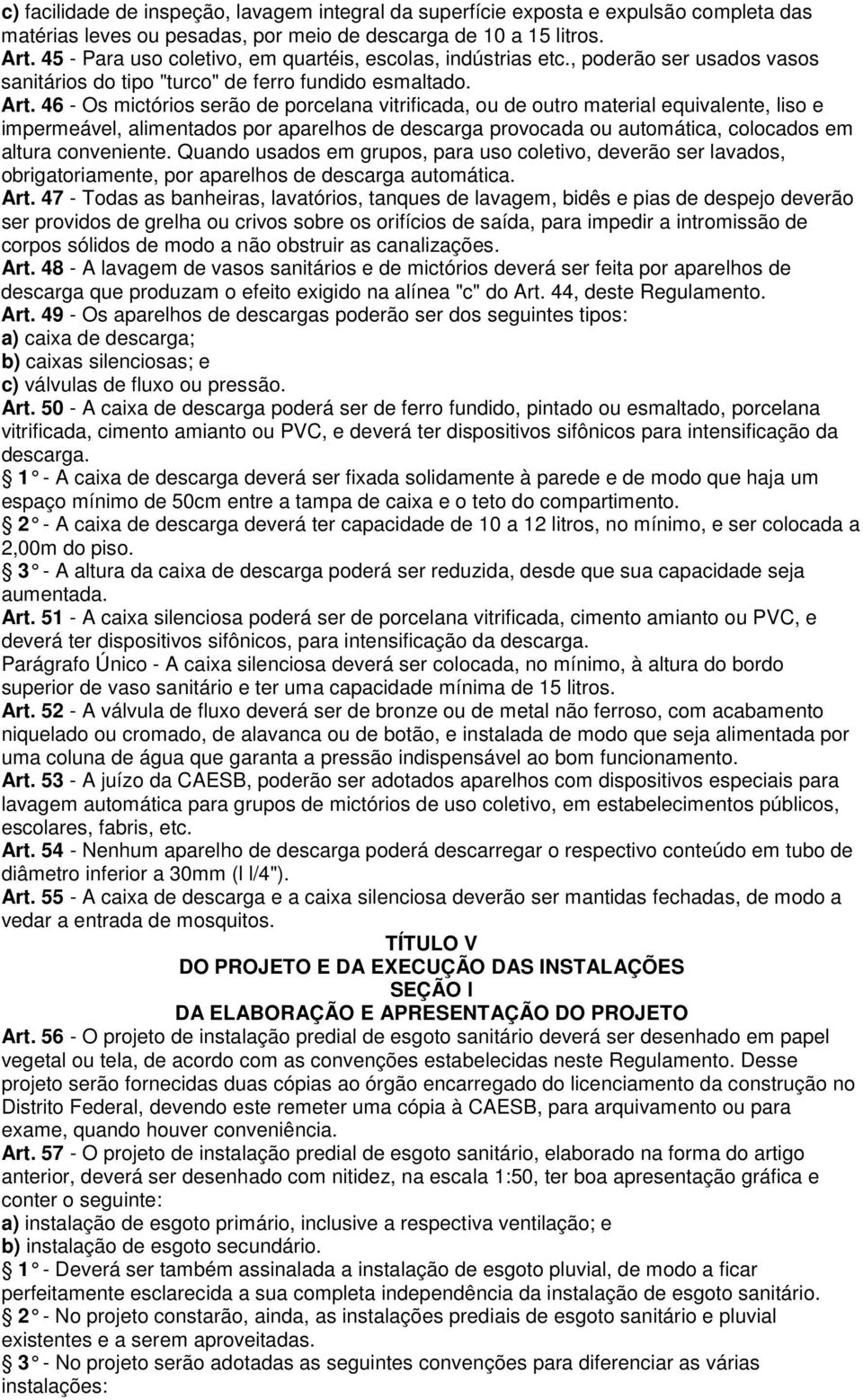 46 - Os mictórios serão de porcelana vitrificada, ou de outro material equivalente, liso e impermeável, alimentados por aparelhos de descarga provocada ou automática, colocados em altura conveniente.