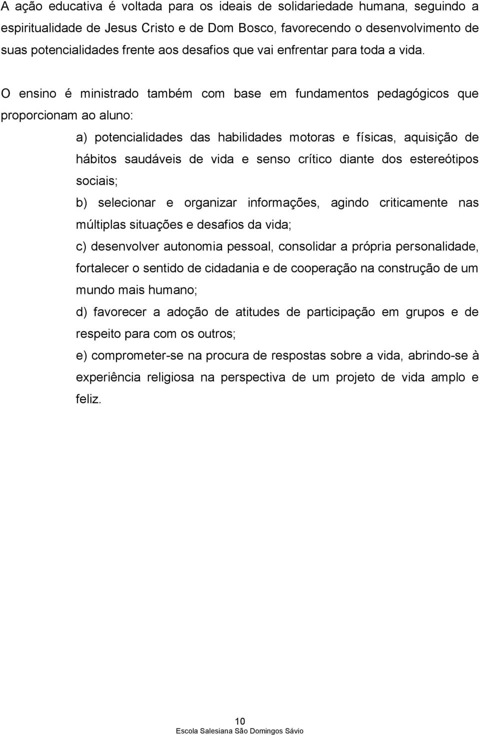 O ensino é ministrado também com base em fundamentos pedagógicos que proporcionam ao aluno: a) potencialidades das habilidades motoras e físicas, aquisição de hábitos saudáveis de vida e senso