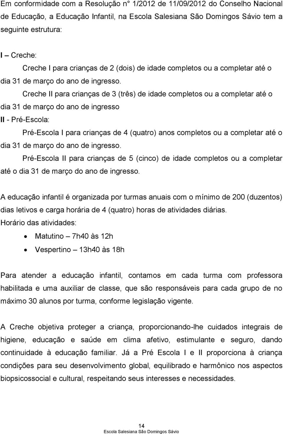 Creche II para crianças de 3 (três) de idade completos ou a completar até o dia 31 de março do ano de ingresso II - Pré-Escola: Pré-Escola I para crianças de 4 (quatro) anos  Pré-Escola II para