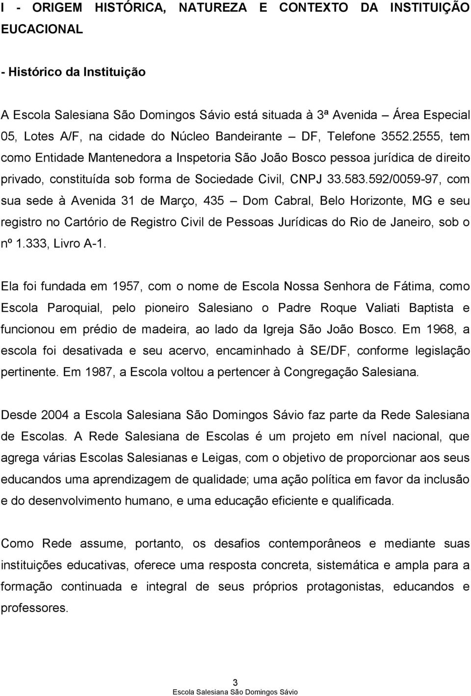 592/0059-97, com sua sede à Avenida 31 de Março, 435 Dom Cabral, Belo Horizonte, MG e seu registro no Cartório de Registro Civil de Pessoas Jurídicas do Rio de Janeiro, sob o nº 1.333, Livro A-1.