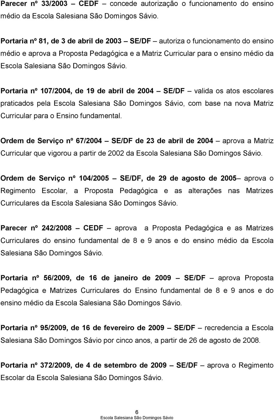 Portaria nº 107/2004, de 19 de abril de 2004 SE/DF valida os atos escolares praticados pela, com base na nova Matriz Curricular para o Ensino fundamental.