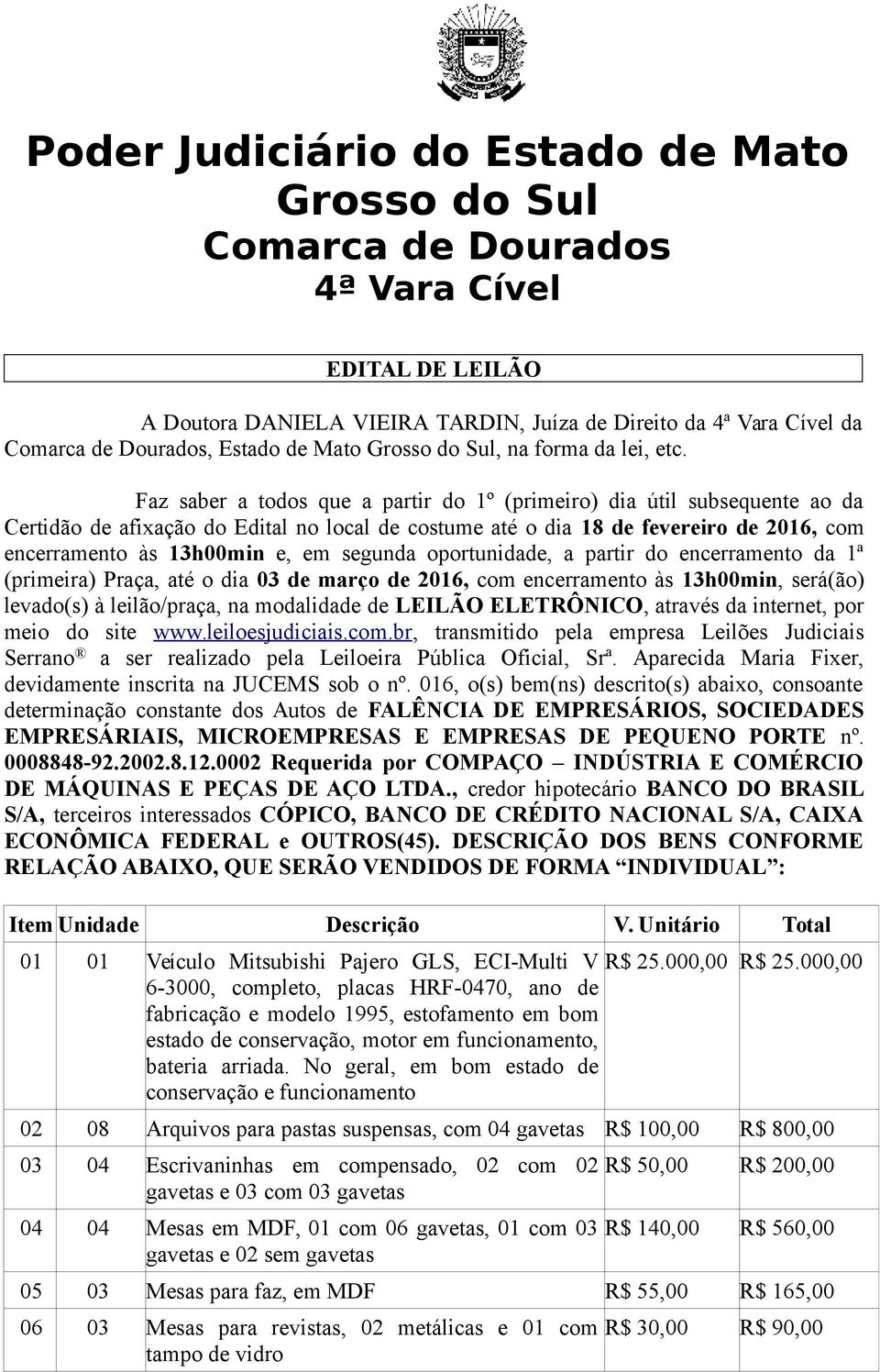 segunda oportunidade, a partir do encerramento da 1ª (primeira) Praça, até o dia 03 de março de 2016, com encerramento às 13h00min, será(ão) levado(s) à leilão/praça, na modalidade de LEILÃO