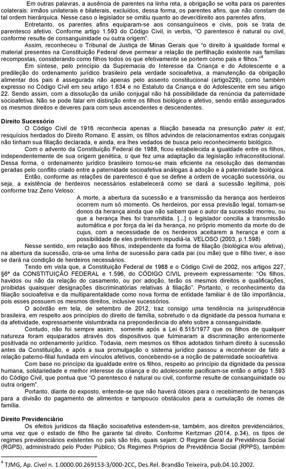 Entretanto, os parentes afins equiparam-se aos consanguíneos e civis, pois se trata de parentesco afetivo. Conforme artigo 1.