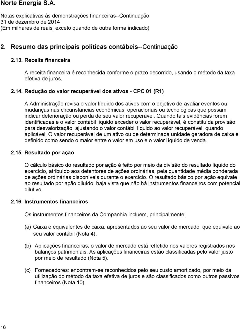 Redução do valor recuperável dos ativos - CPC 01 (R1) A Administração revisa o valor líquido dos ativos com o objetivo de avaliar eventos ou mudanças nas circunstâncias econômicas, operacionais ou