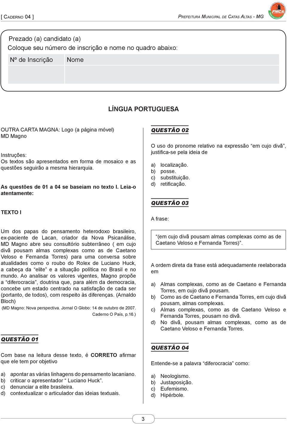 Leia-o atentamente: QUESTÃO 02 O uso do pronome relativo na expressão em cujo divã, justifica-se pela ideia de a) localização. b) posse. c) substituição. d) retificação.