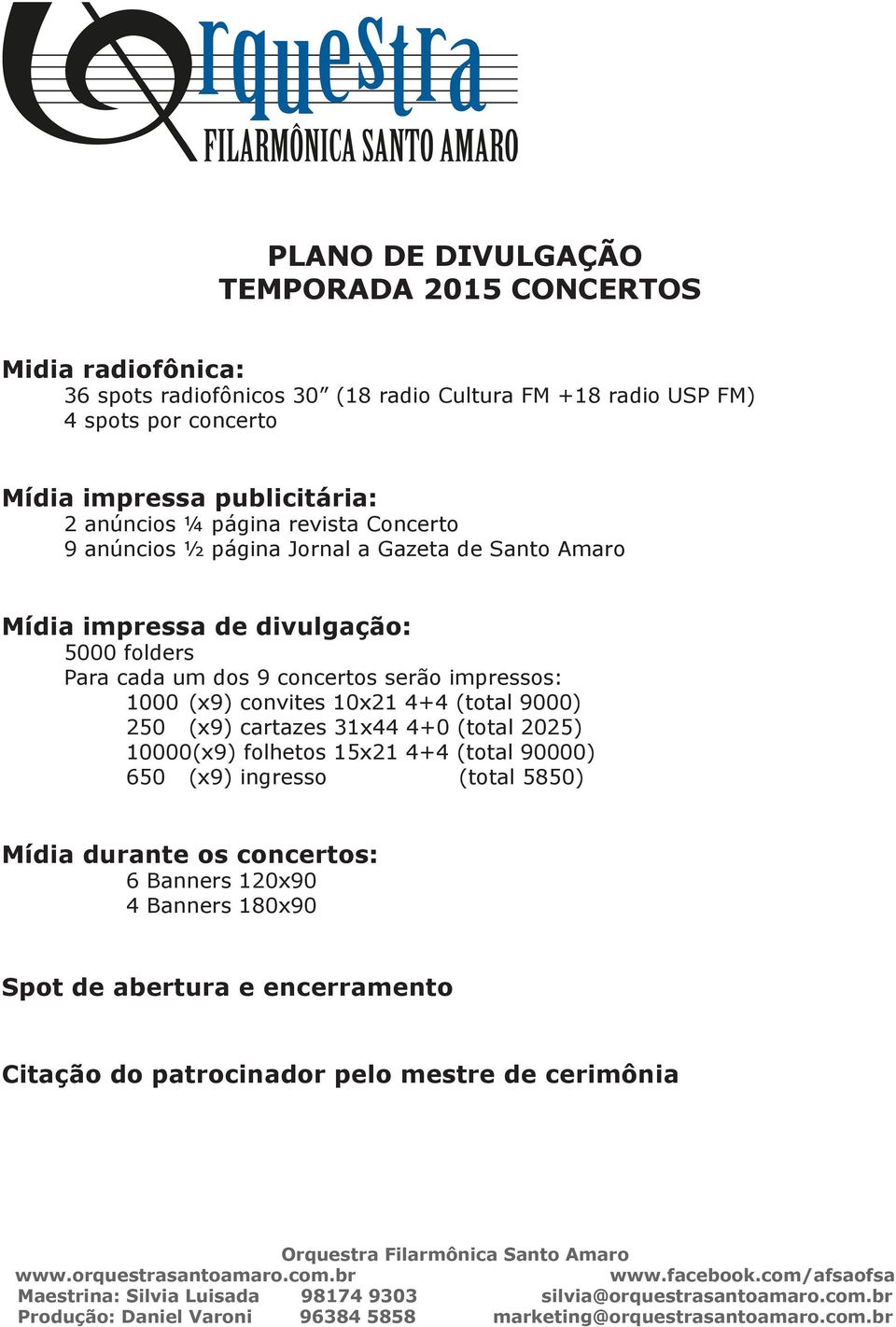 concertos serão impressos: 1000 (x9) convites 10x21 4+4 (total 9000) 250 (x9) cartazes 31x44 4+0 (total 2025) 10000(x9) folhetos 15x21 4+4 (total 90000) 650 (x9)