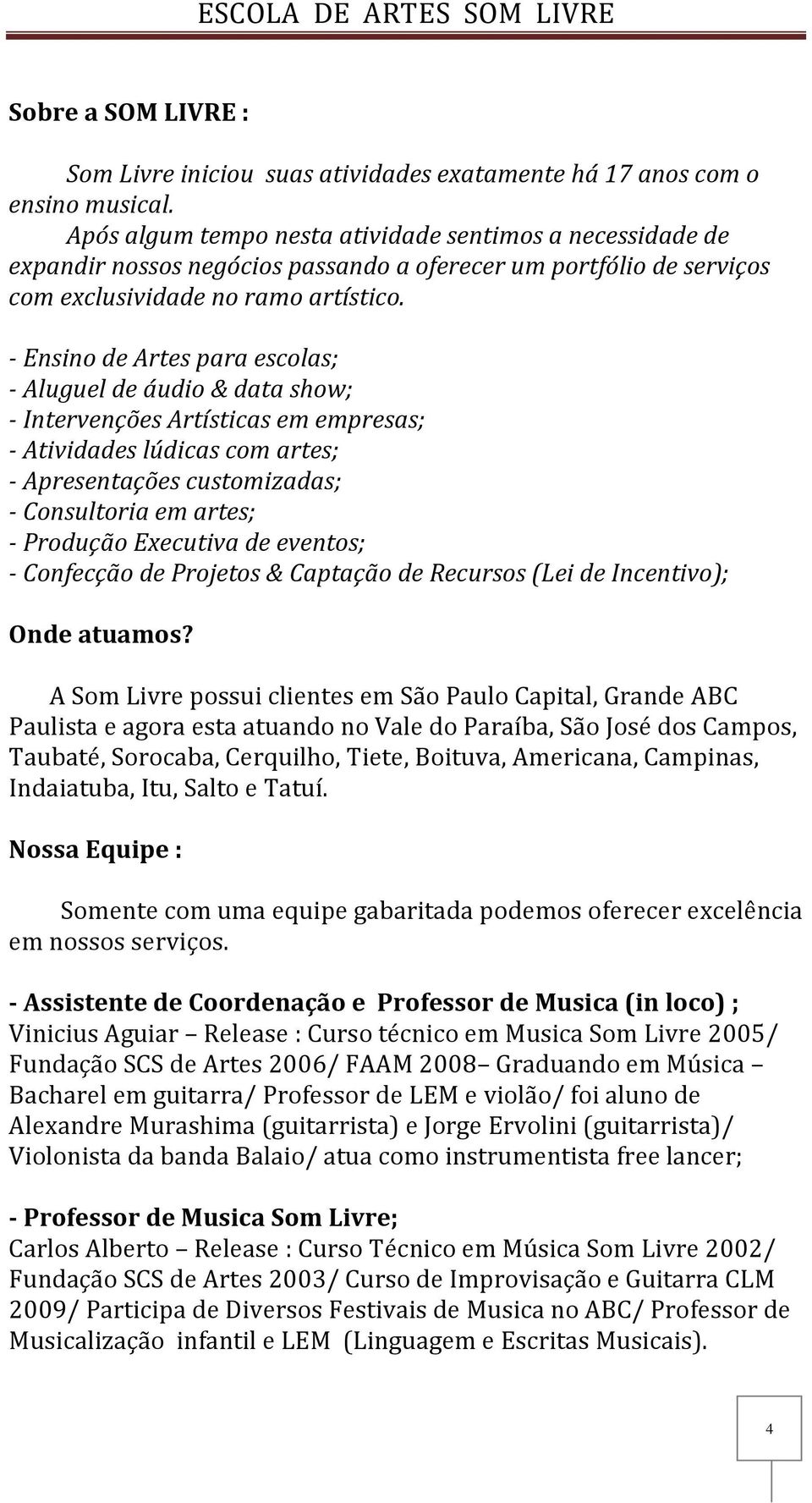 - Ensino de Artes para escolas; - Aluguel de áudio & data show; - Intervenções Artísticas em empresas; - Atividades lúdicas com artes; - Apresentações customizadas; - Consultoria em artes; - Produção