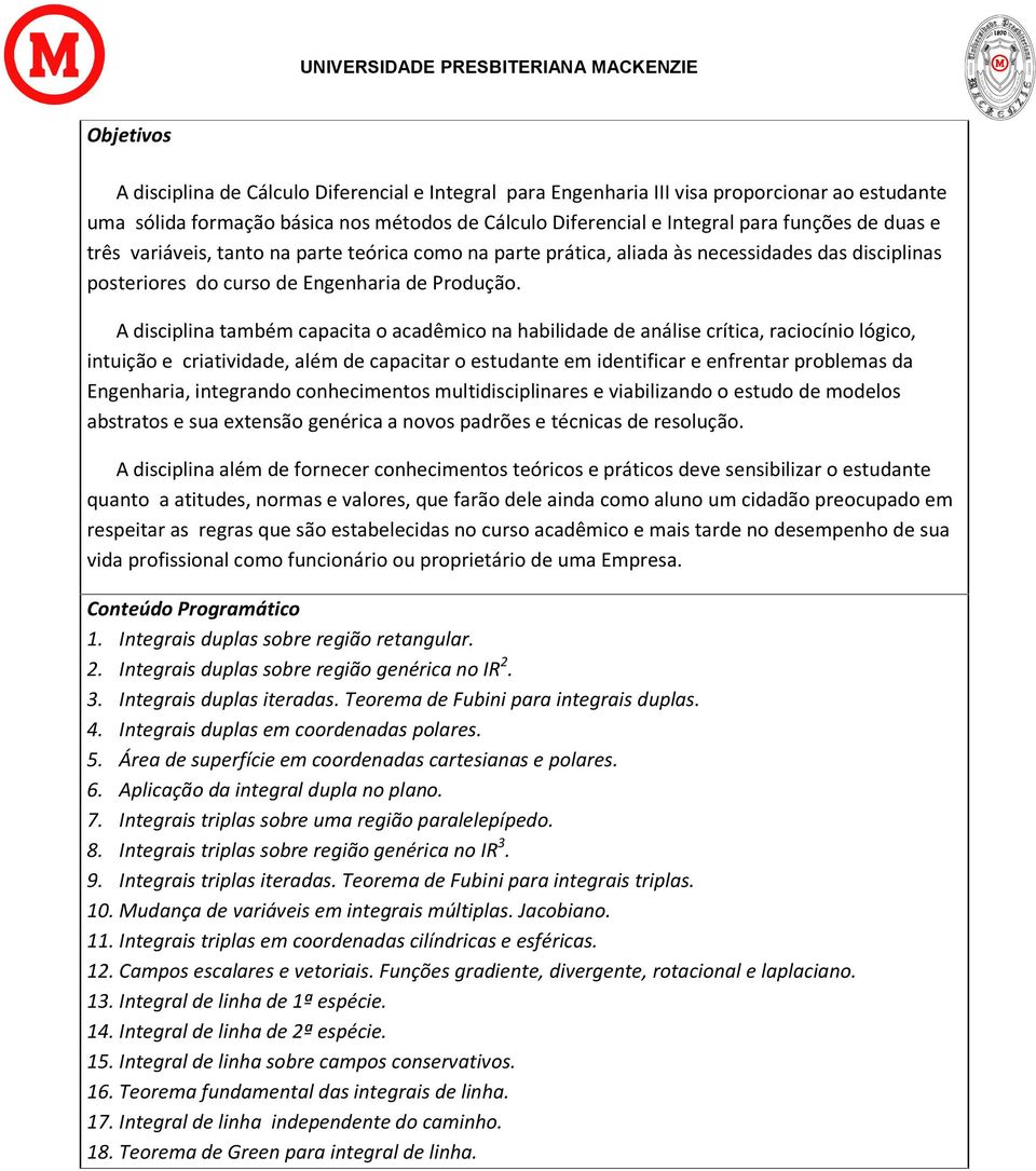 A disciplina também capacita o acadêmico na habilidade de análise crítica, raciocínio lógico, intuição e criatividade, além de capacitar o estudante em identificar e enfrentar problemas da