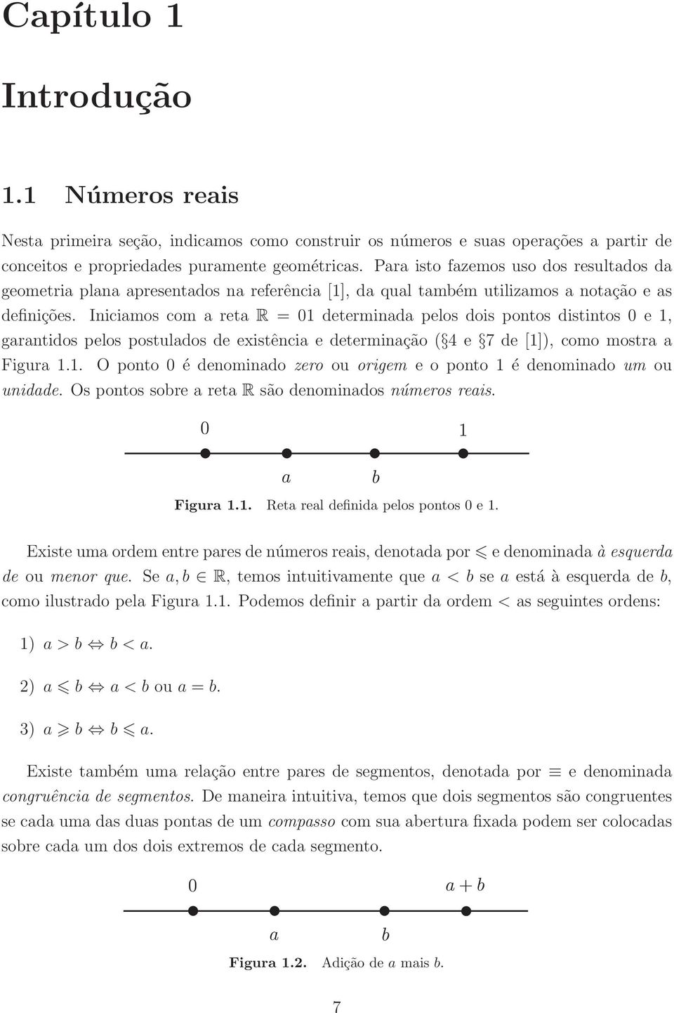 Iniciamos com a reta R = 01 determinada pelos dois pontos distintos 0 e 1, garantidos pelos postulados de existência e determinação ( 4 e 7 de [1]), como mostra a Figura 1.1. O ponto 0 é denominado zero ou origem e o ponto 1 é denominado um ou unidade.