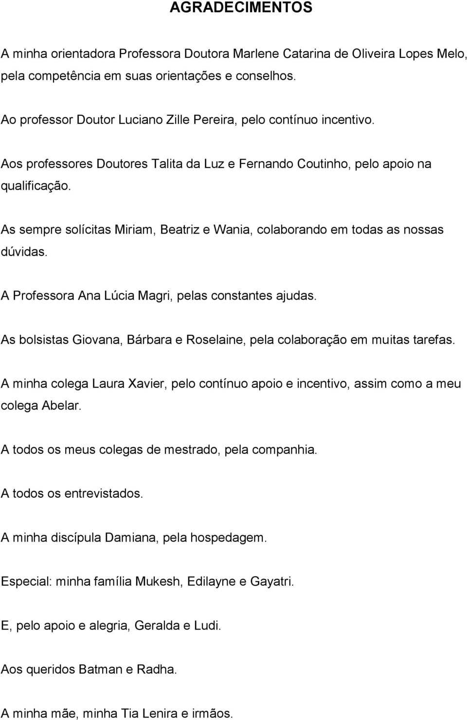 As sempre solícitas Miriam, Beatriz e Wania, colaborando em todas as nossas dúvidas. A Professora Ana Lúcia Magri, pelas constantes ajudas.