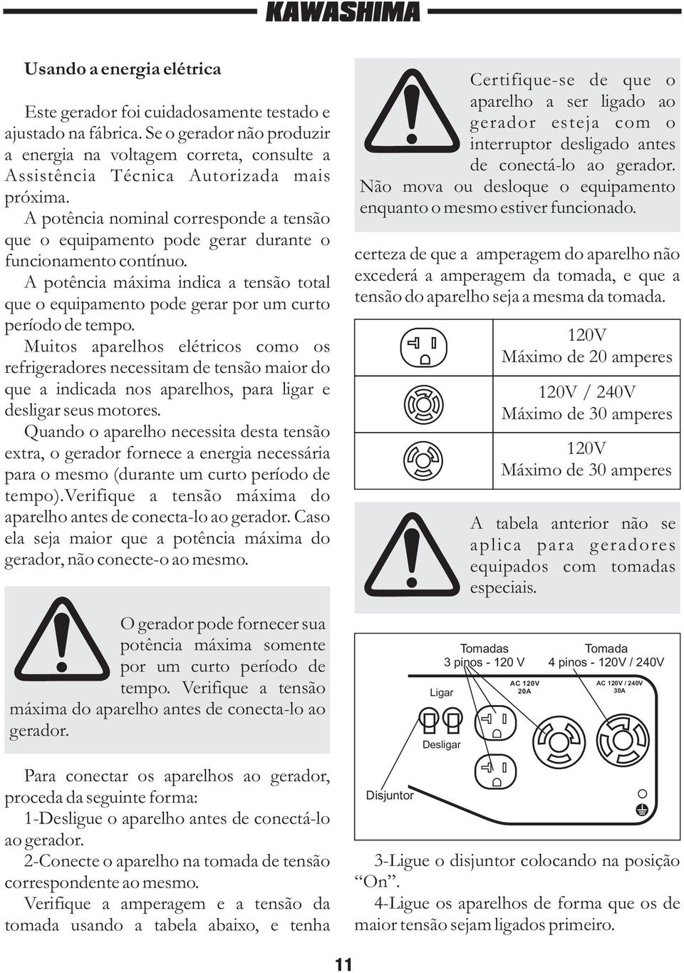 A potência nominal corresponde a tensão que o equipamento pode gerar durante o funcionamento contínuo.