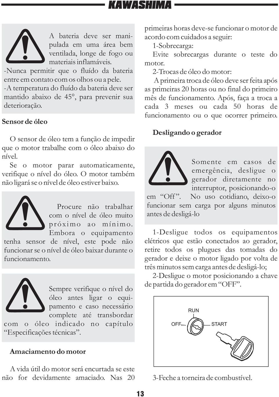 Sensor de óleo O sensor de óleo tem a função de impedir que o motor trabalhe com o óleo abaixo do nível. Se o motor parar automaticamente, verifique o nível do óleo.