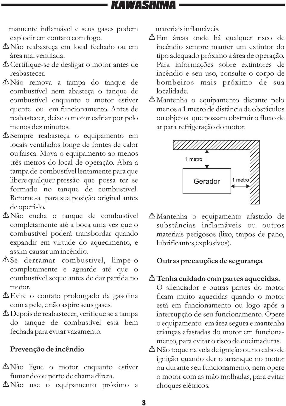 Antes de reabastecer, deixe o motor esfriar por pelo menos dez minutos. Sempre reabasteça o equipamento em locais ventilados longe de fontes de calor ou faisca.