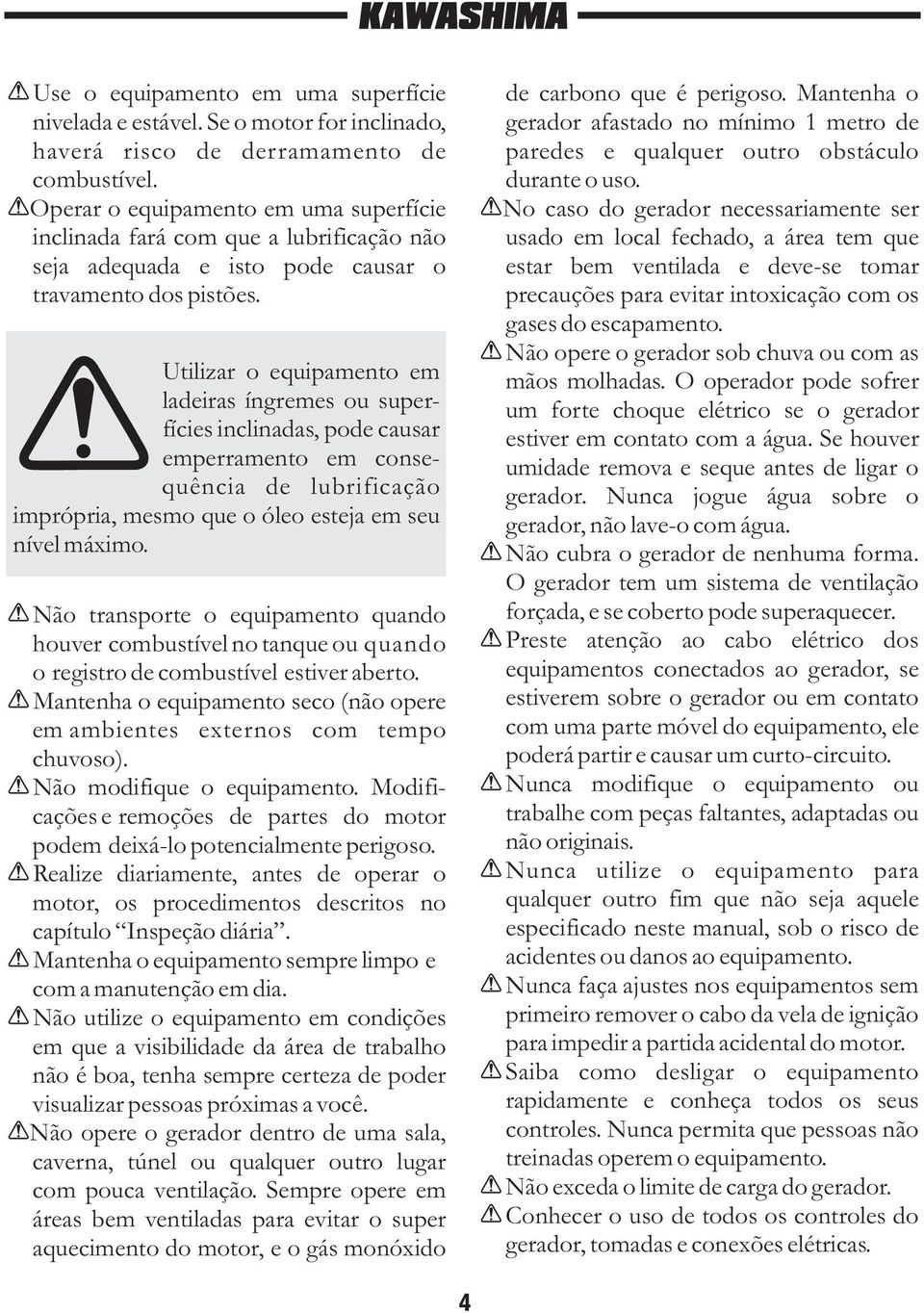 Utilizar o equipamento em ladeiras íngremes ou superfícies inclinadas, pode causar emperramento em consequência de lubrificação imprópria, mesmo que o óleo esteja em seu nível máximo.