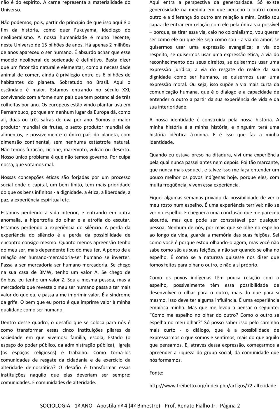 Basta dizer que um fator tão natural e elementar, como a necessidade animal de comer, ainda é privilégio entre os 6 bilhões de habitantes do planeta. Sobretudo no Brasil. Aqui o escândalo é maior.